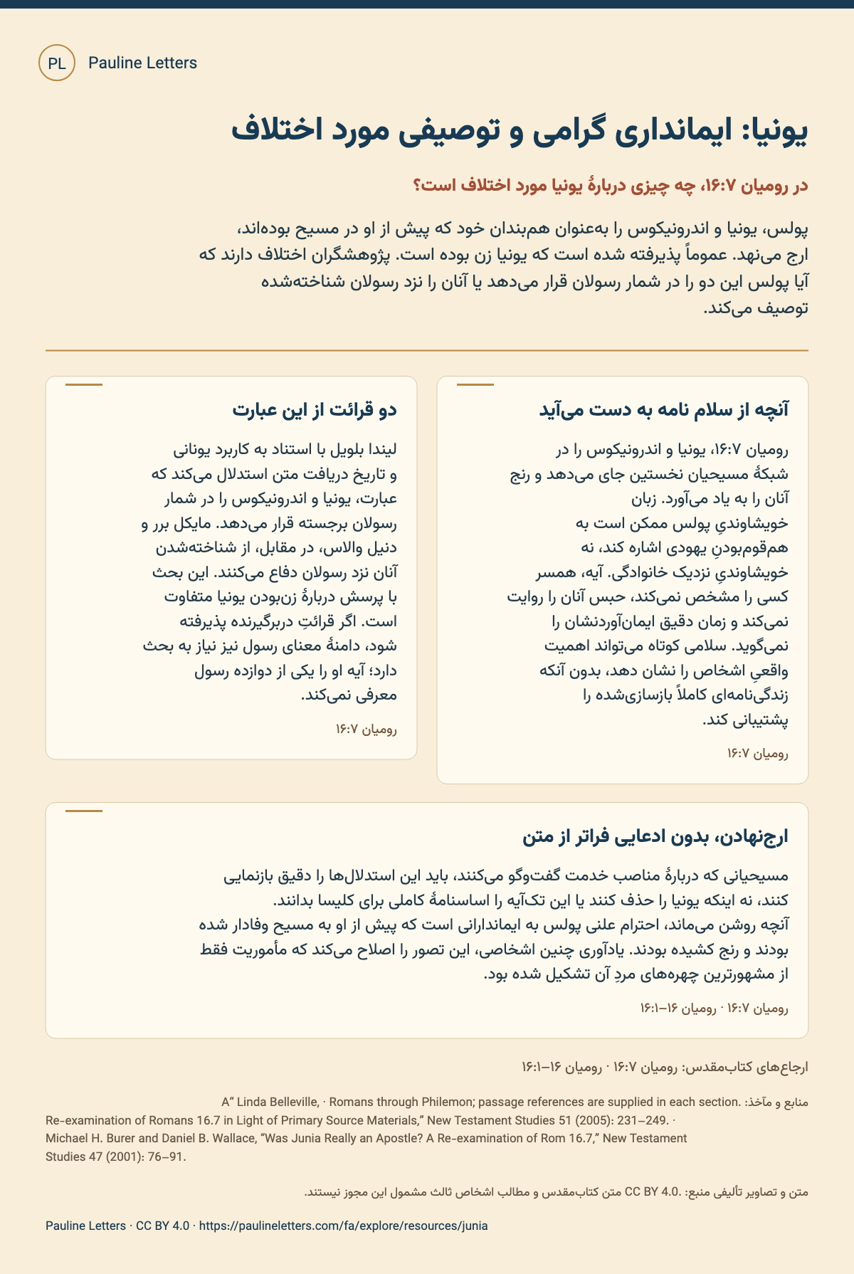 یونیا: ایمانداری گرامی و توصیفی مورد اختلاف. پولس، یونیا و اندرونیکوس را بهعنوان همبندان خود که پیش از او در مسیح بودهاند، ارج مینهد. عموماً پذیرفته شده است که یونیا زن بوده است. پژوهشگران اختلاف دارند که آیا پولس این دو را در شمار رسولان قرار میدهد یا آنان را نزد رسولان شناختهشده توصیف میکند.